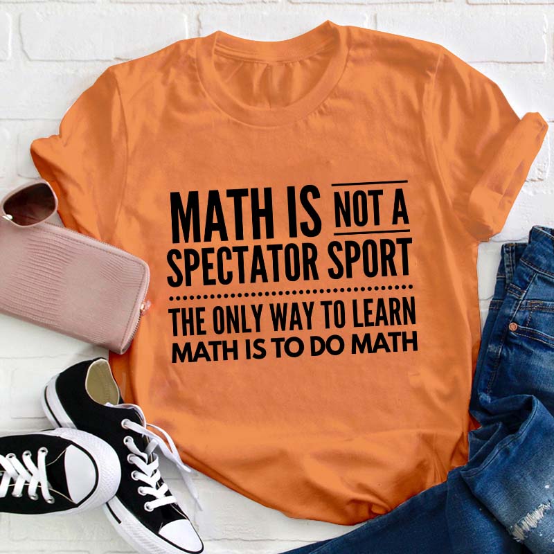 Math Is Not A Spectator Sport Teacher T-Shirt