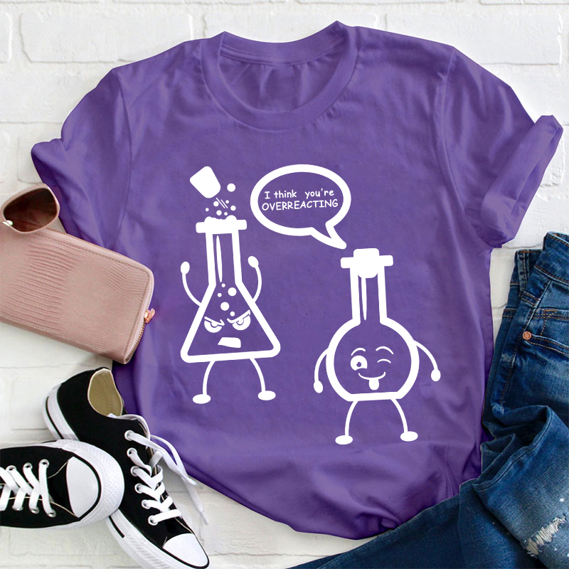 I Think You’re Overreacting Science Teacher T-Shirt