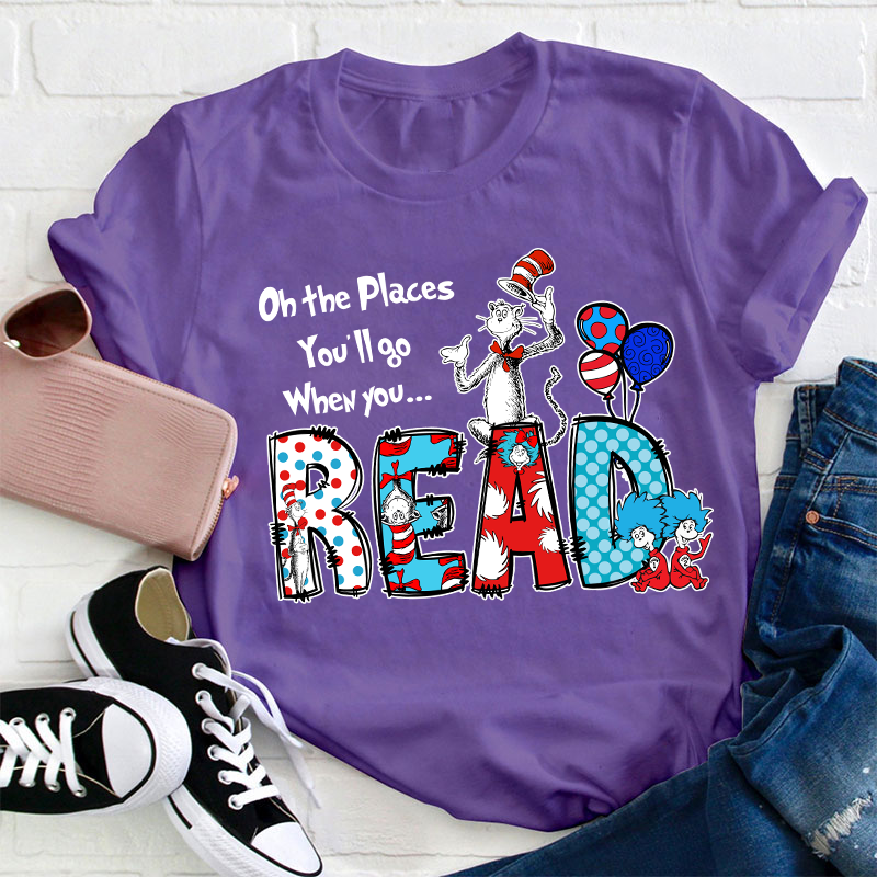 Oh The Places You'll Go When You Read Teacher T-Shirt