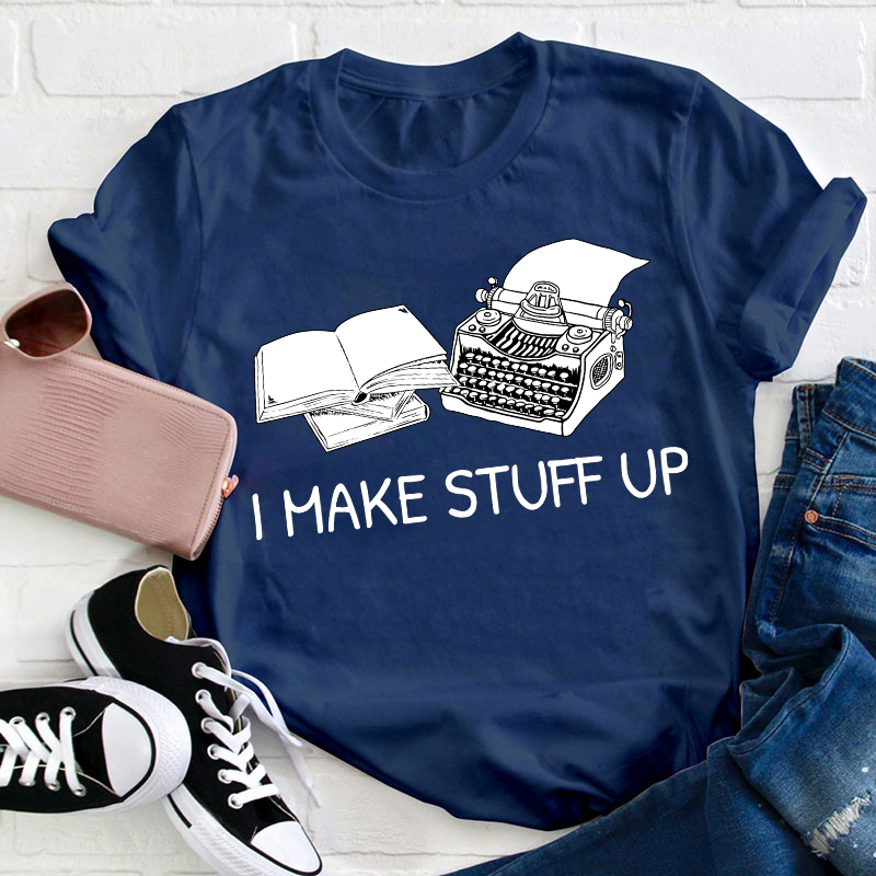 I Make Stuff Up Teacher T-Shirt