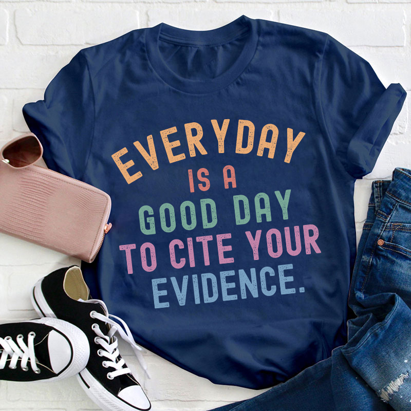 Everyday Is A Good Day To Cite Your Evidence Teacher T-Shirt