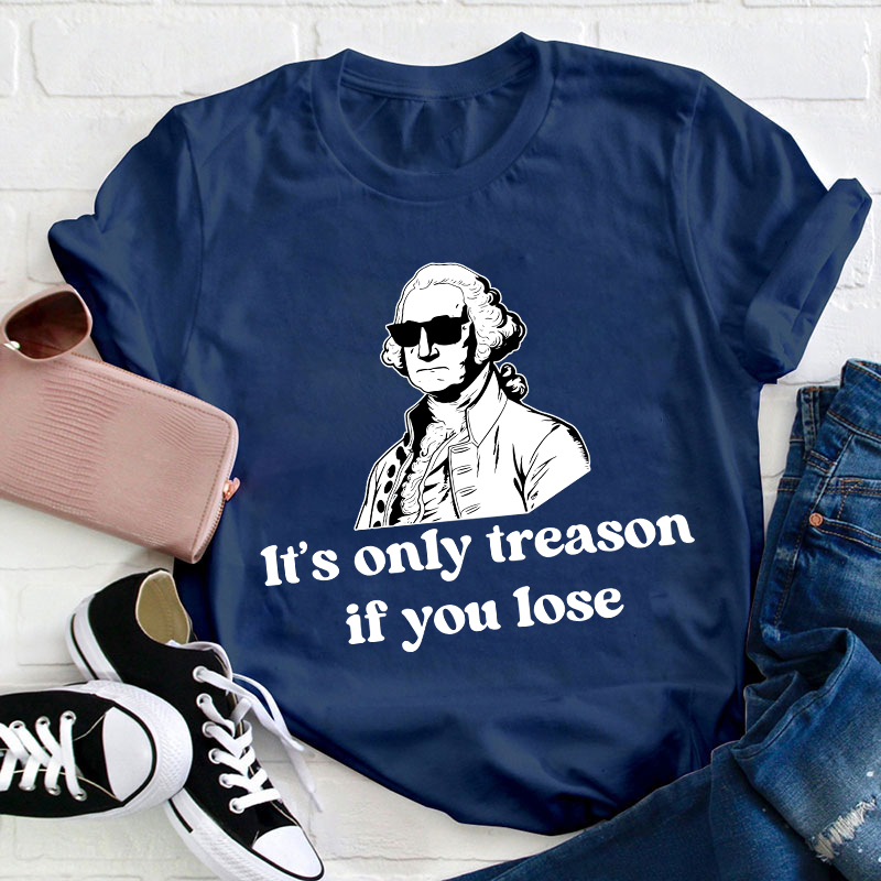 It's Only Treason If You Lose Teacher T-Shirt