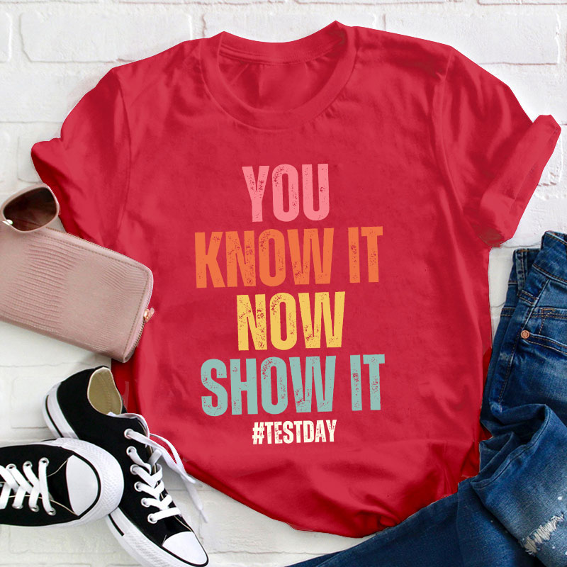 You Know It Now Show It Teacher T-Shirt
