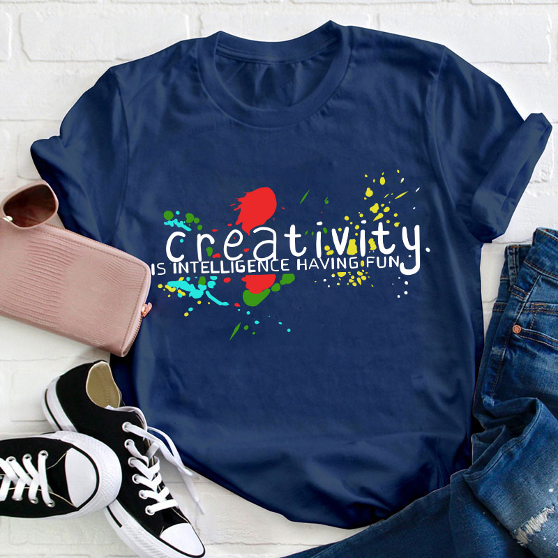 Creativity Is Intelligence Having Fun Teacher T-Shirt