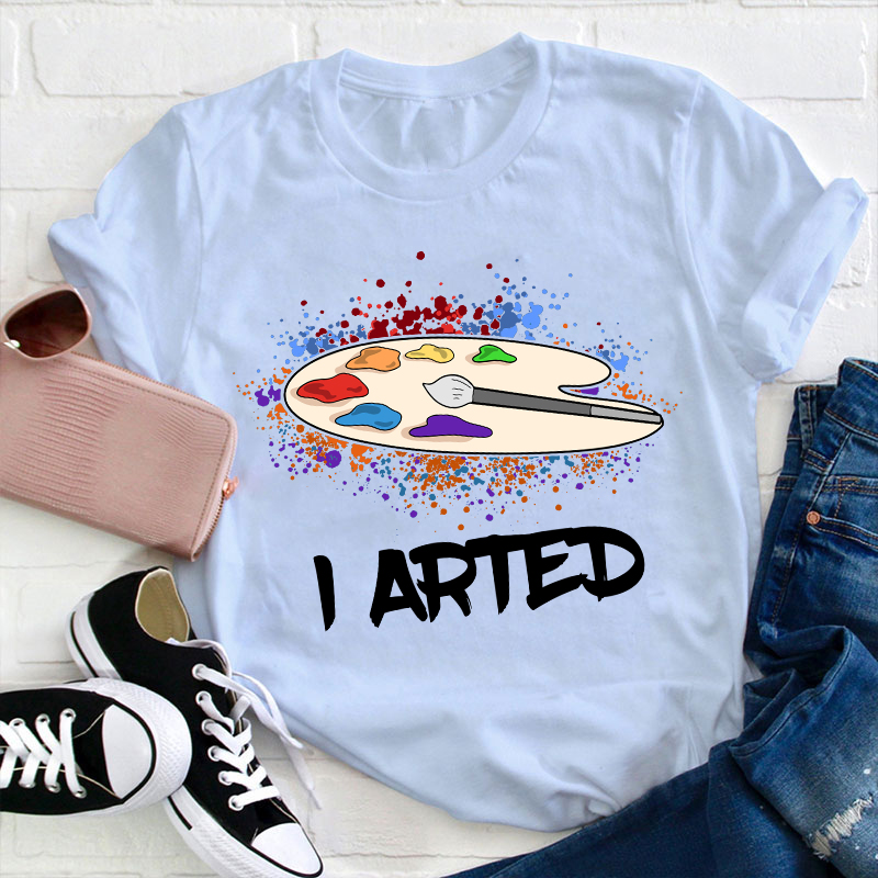 I Arted Teacher T-Shirt