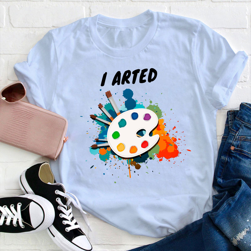 I Arted Painters Teacher T-Shirt