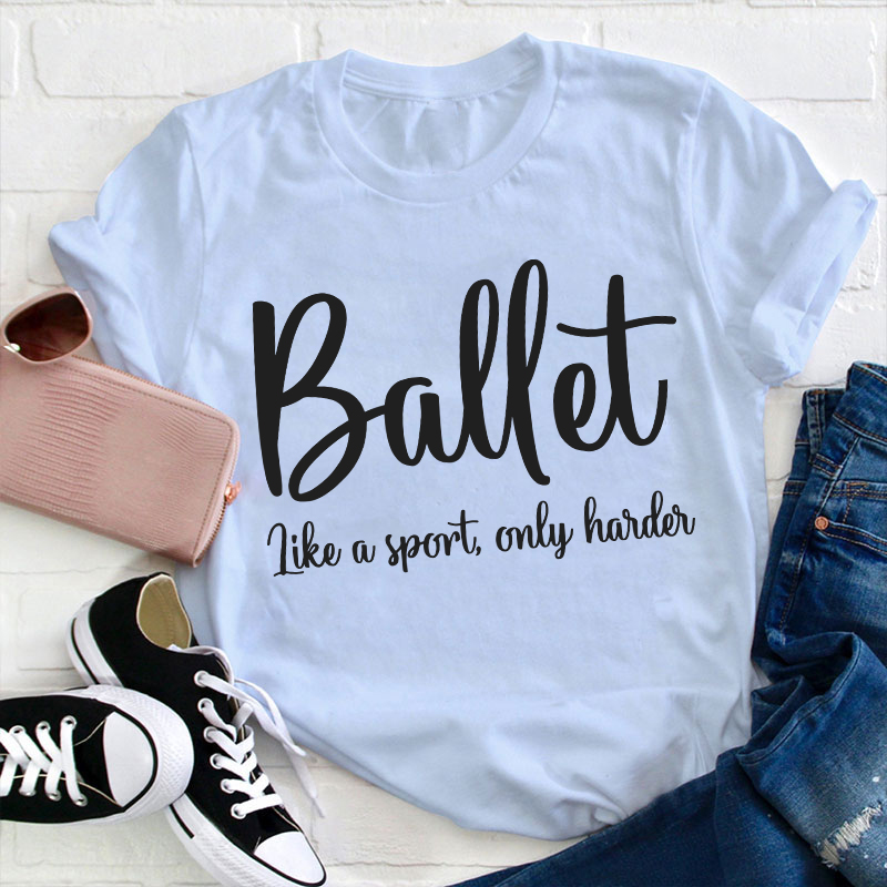 Ballet Like A Sport Only Harder Teacher T-Shirt