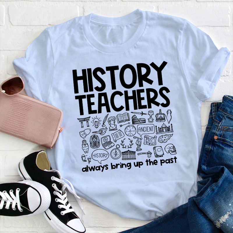 History Teachers Always Bring Up The Past Teacher T-Shirt