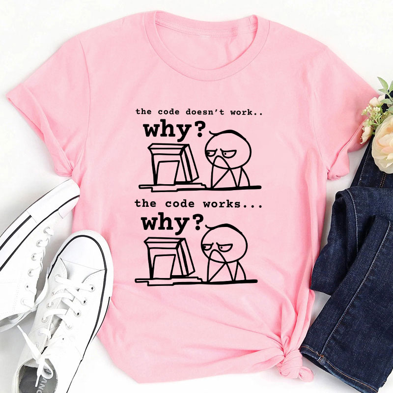 The Code Doesn't Work The Code Works Why Teacher T-Shirt
