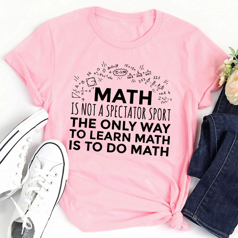 The Only Way To Learn Math Is To Do Math Teacher T-Shirt