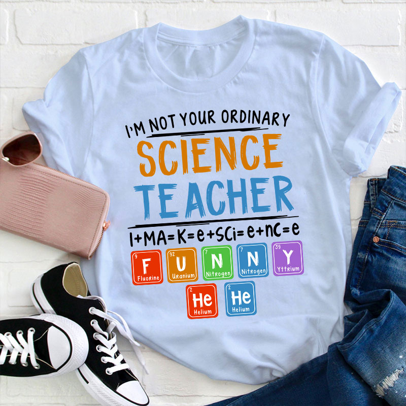 I’m Not Your Ordinary Science Teacher I Make Science Funny Teacher T-Shirt