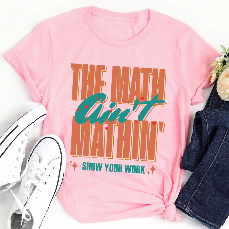 The Math Ain't Mathin Gift For Math Teacher T-Shirt
