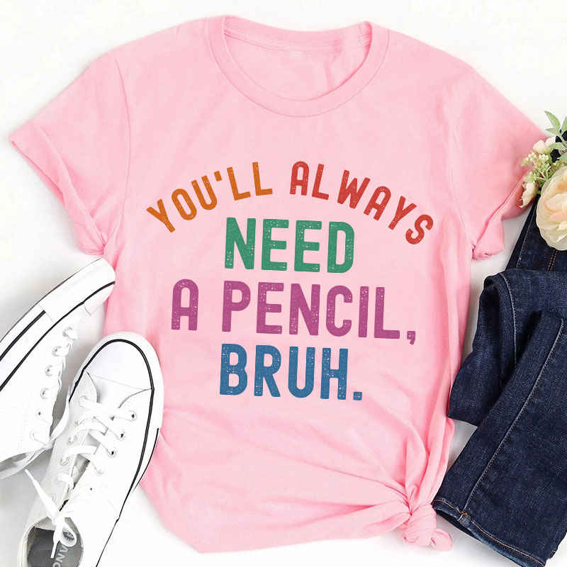 You'll Always Need A Pencil Bruh Teacher T-Shirt