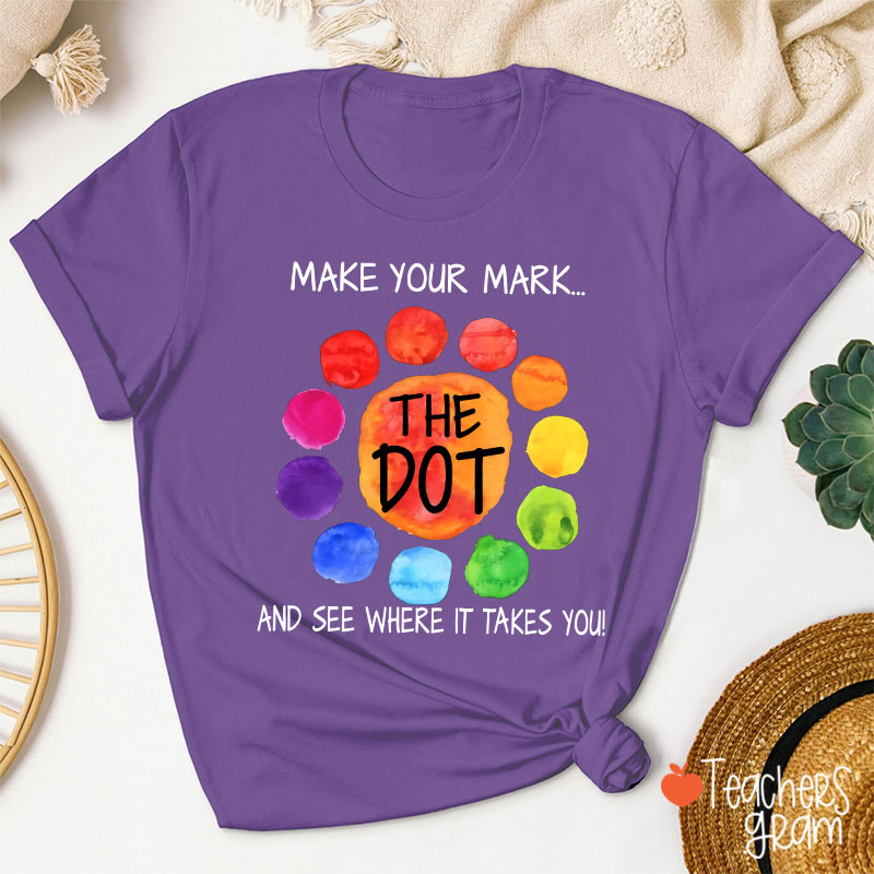 The Dot Make Your Mark And See Where It Takes You Teacher T-Shirt