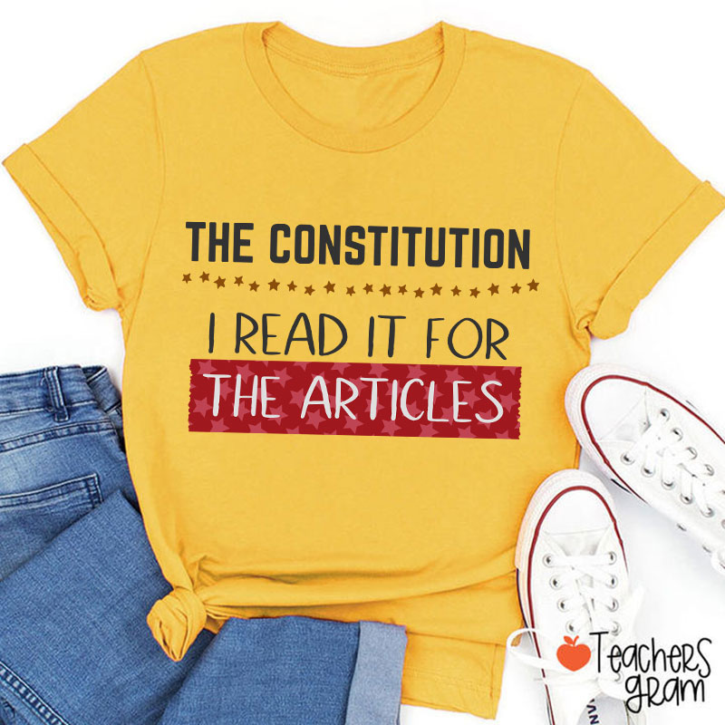 The Constitution I Read It For The Articles Teacher T-Shirt