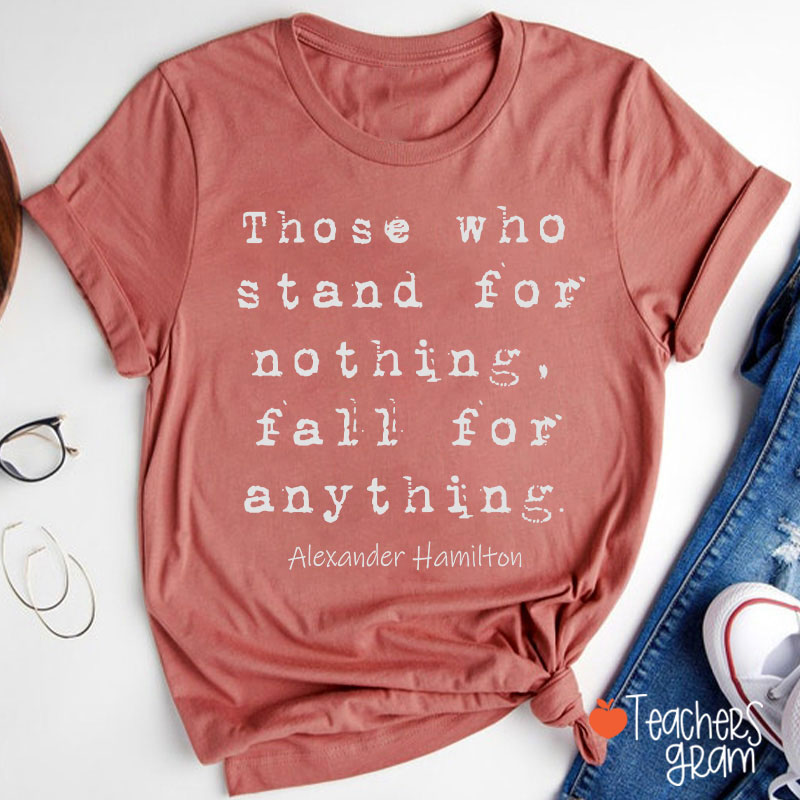 Those Who Stand For Nothing Fall For Anything Teacher T-Shirt