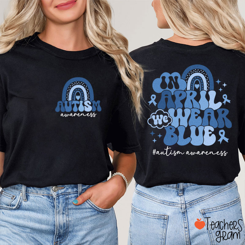 In April We Wear Blue Autism Awareness Teacher Two Sided T-Shirt