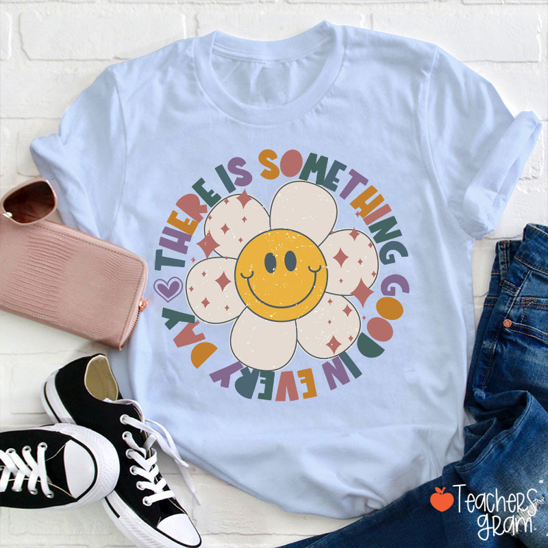 There Is Something Good In every Day Teacher T-Shirt