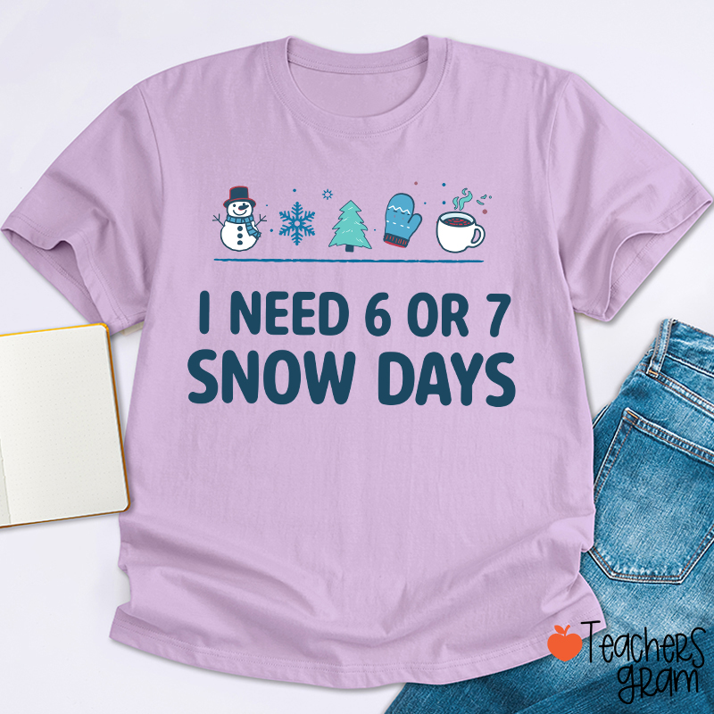 I Need 6 Or 7 Snow Days Teacher T-Shirt