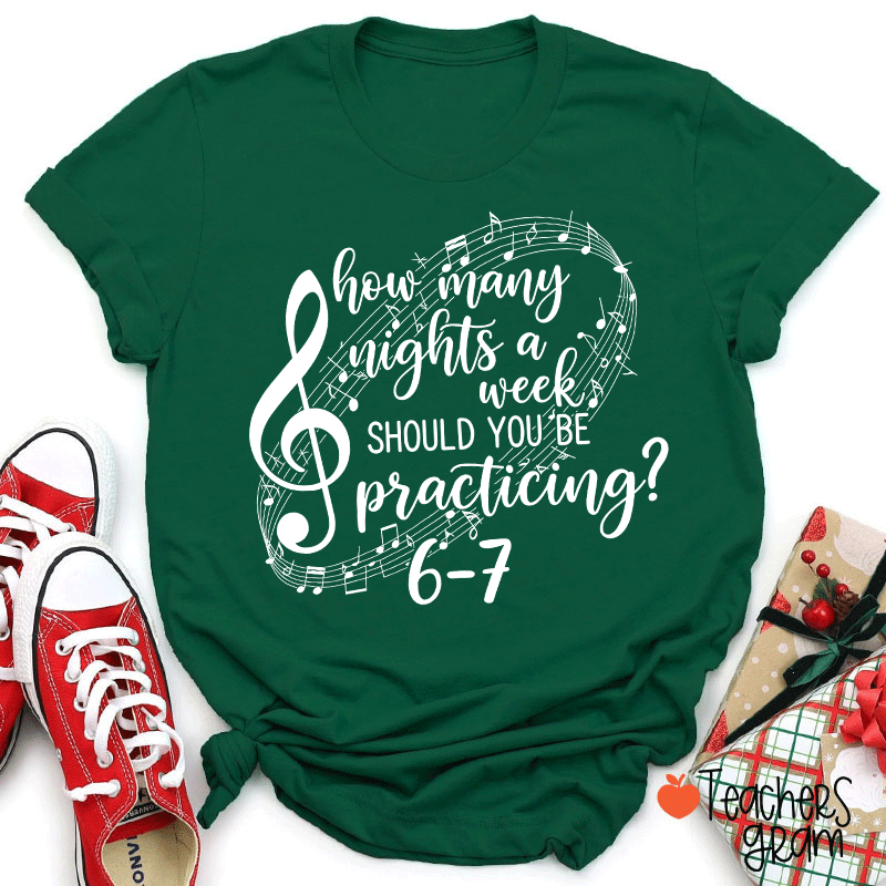 How Many Nights A Week Should You Be Practicing Teacher T-Shirt