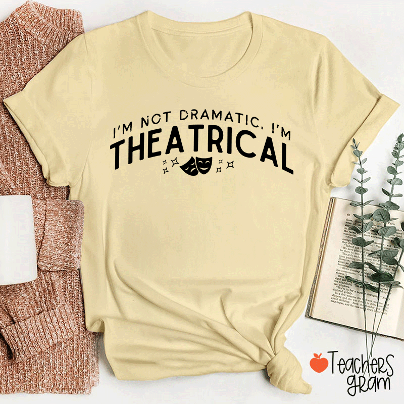 I'm Not Dramatic I'm Theatrical Teacher T-Shirt