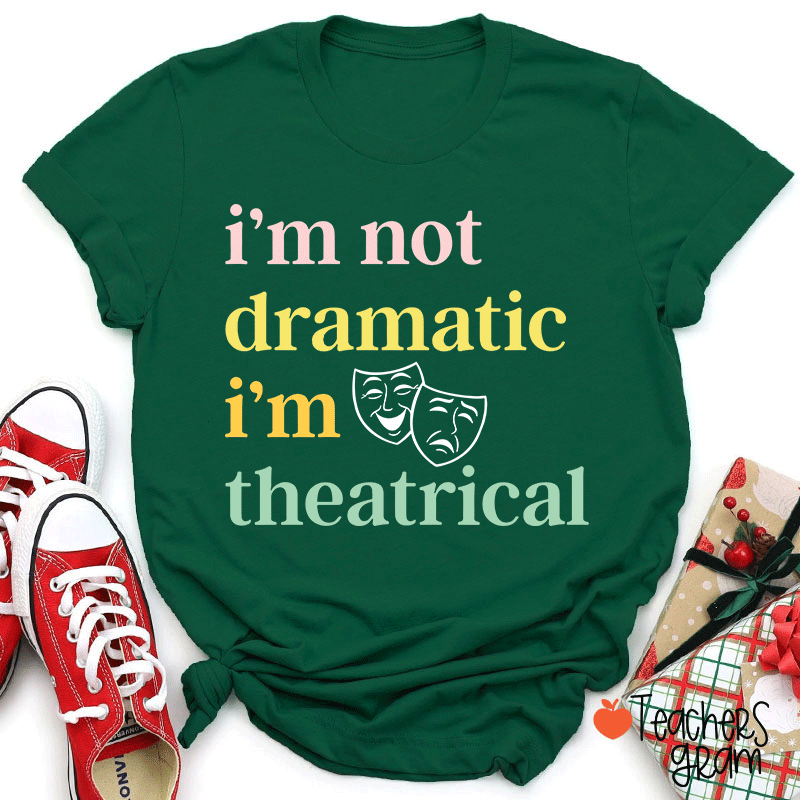 I Am Not Dramatic I Am Theatrical Teacher T-shirt