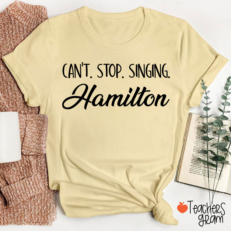Can't Stop Singing Hamilton Teacher T-Shirt