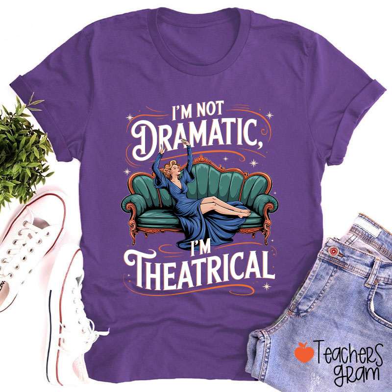 I Am Not Dramatic I Am Theatrical Teacher T-Shirt