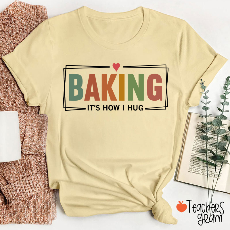 Baking It Is How I Hug T-Shirt