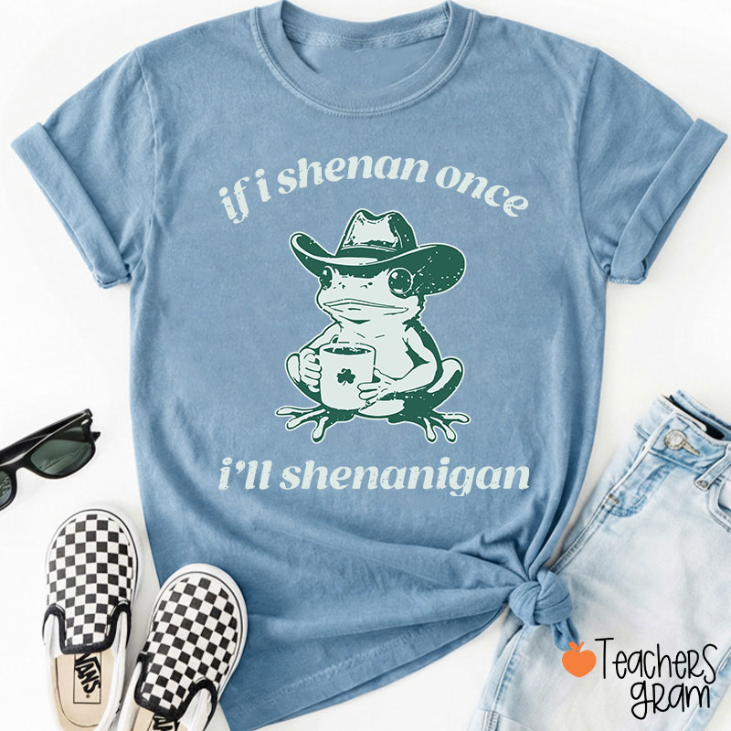 If I Shenan Once I'll Shenanigan Teacher T-Shirt