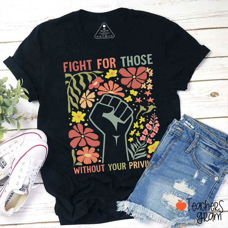 Fight For Those Without Your Privilege Teacher T-Shirt