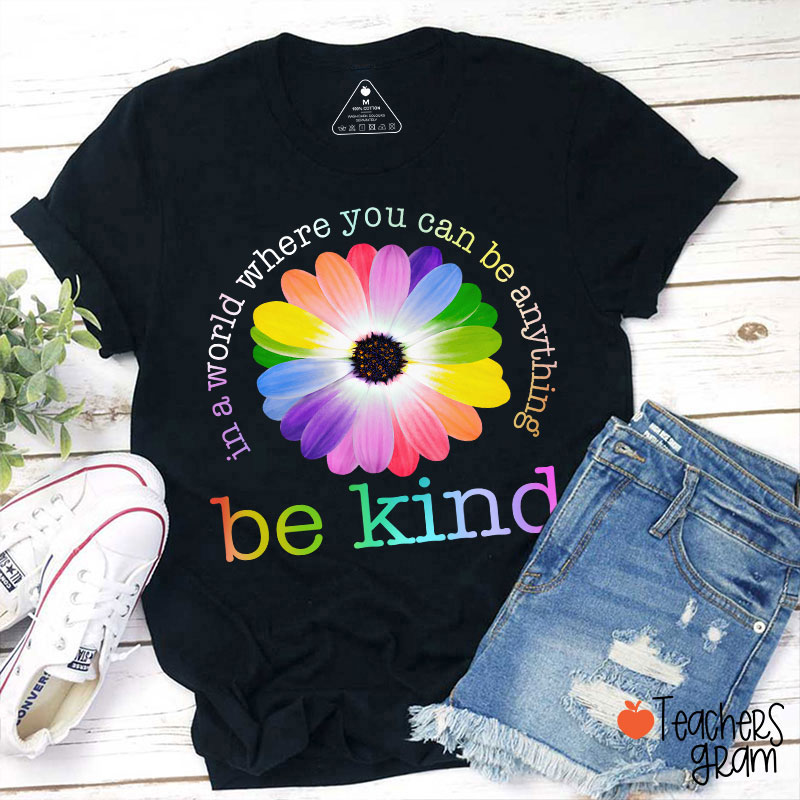 Colorful Daisy In A World Where You Can Be Anything Be Kind Teacher T-Shirt