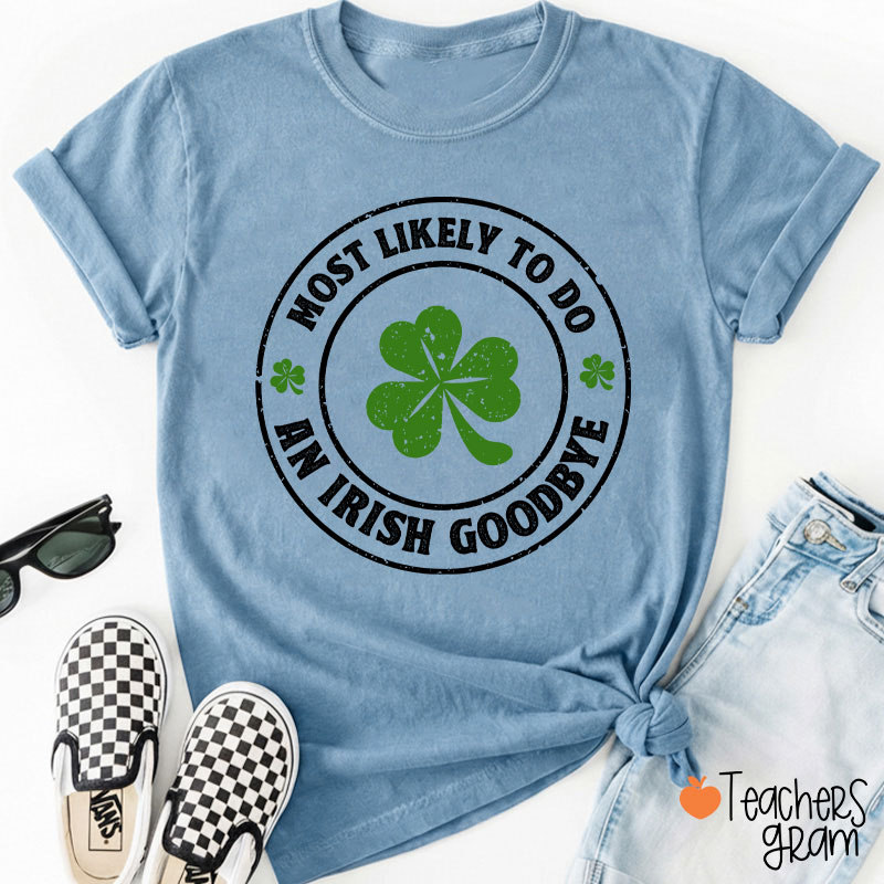 Most Likely To Do An Irish Goodbye Teacher T-Shirt