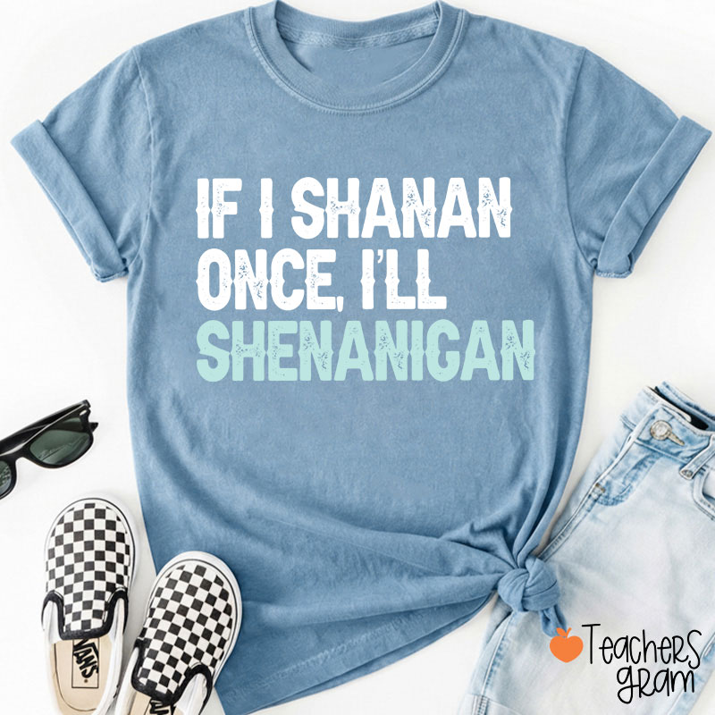 If I Shanan Once I'll Shenanigan Teacher T-Shirt