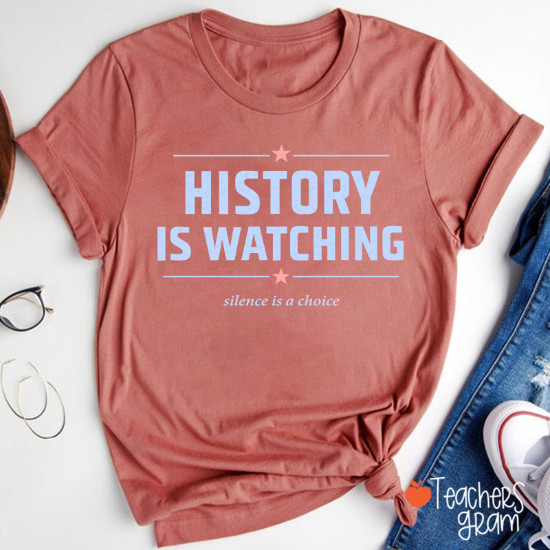 History Is Watching Silence Is A Choice Teacher T-Shirt