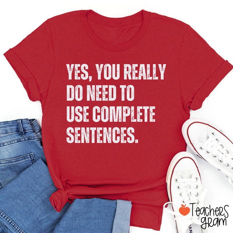 Yes You Really Do Need To Use Complete Sentences Teacher T-Shirt