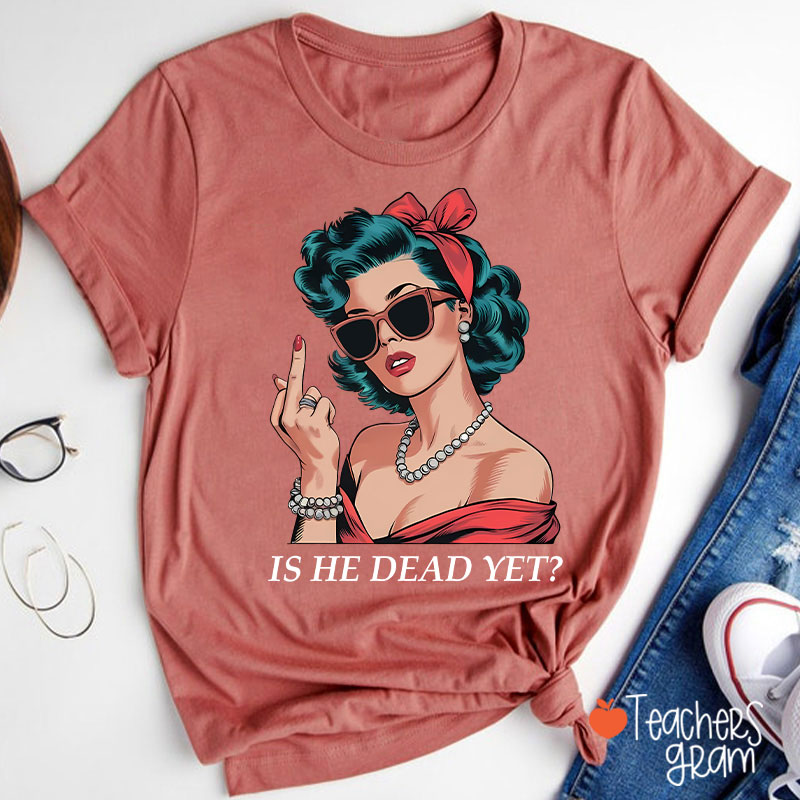Is He Dead Yet Resist And Persist Teacher T-Shirt