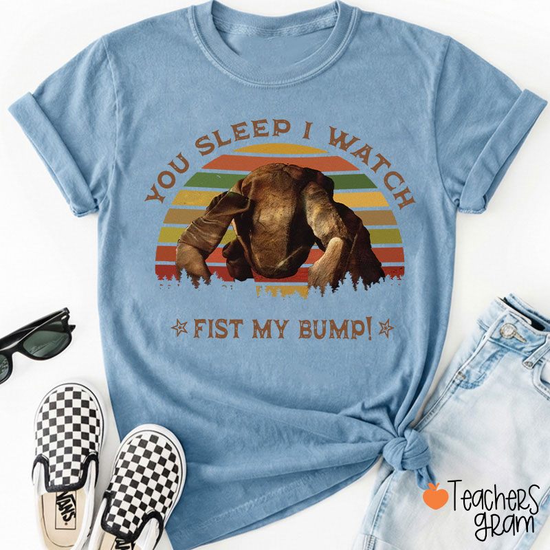 You Sleep I Watch Fist My Bump Teacher T-Shirt