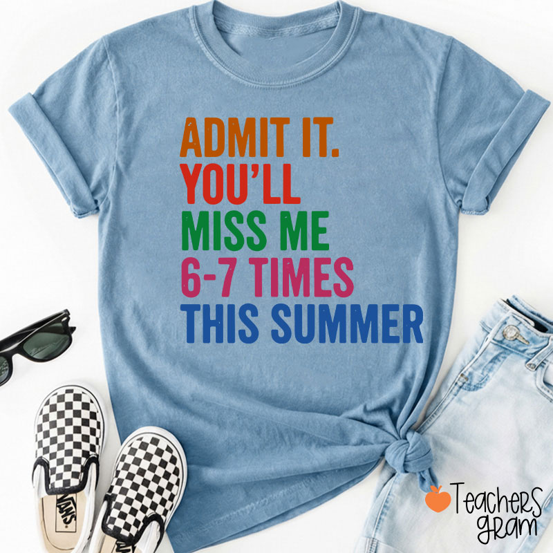 Admit It You'll Miss Me 6-7 Times This Summer Teacher T-Shirt