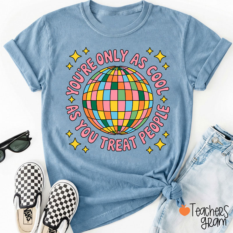 You're Only As Cool As You Treat People Teacher T-Shirt