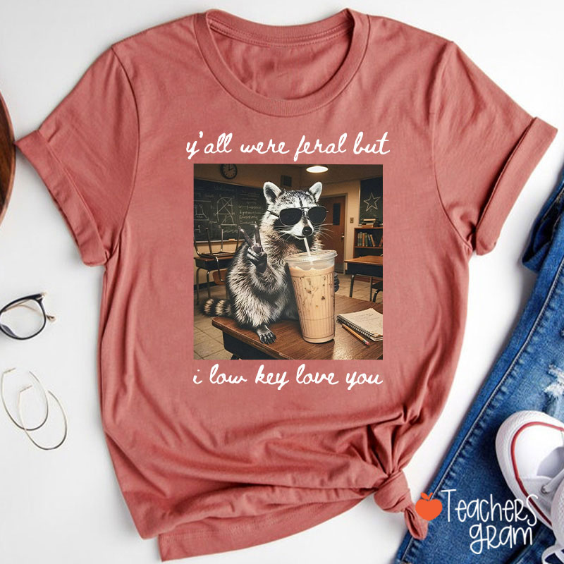 Y'all Were Feral But I Low Key Love You Teacher T-Shirt