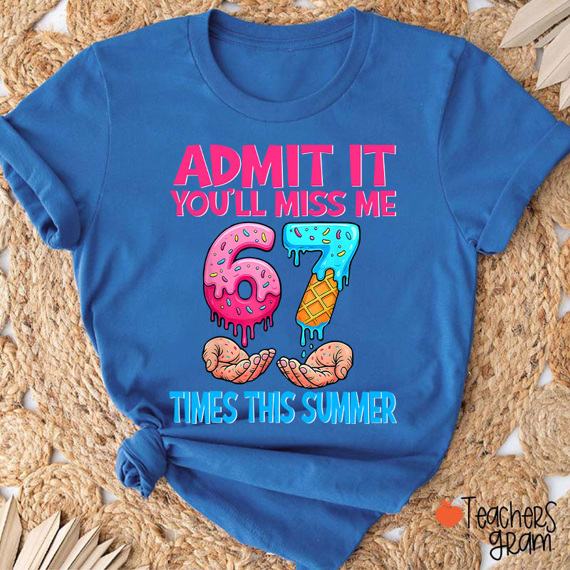 Admit It You'll Miss Me 67 Times This Summer Teacher T-Shirt