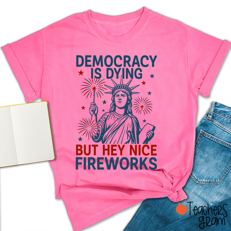 Democracy Is Dying But Hey Nice Fireworks Teacher T-Shirt