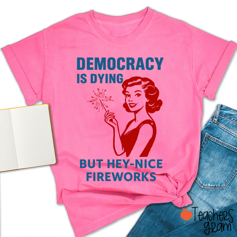 Democracy Is Dying But Hey-Nice Fireworks 4th Of July Teacher T-Shirt