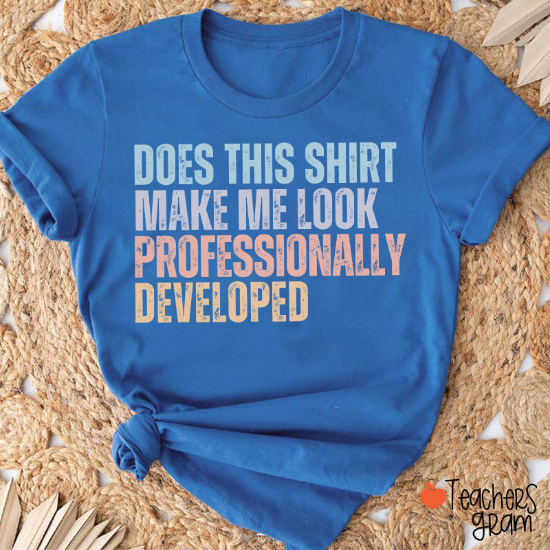 Does This Shirt Make Me Look Professionally Developed Teacher T-Shirt