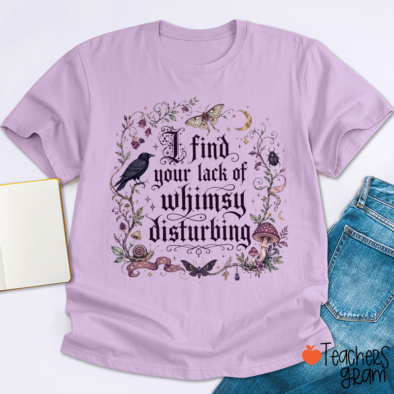 I Find Your Lack Of Whimsy Disturbing Teacher T‑Shirt
