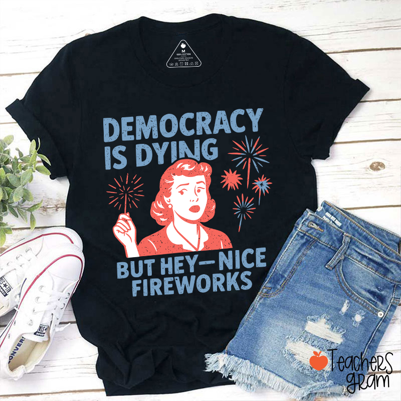 Democracy Is Dying But Hey-Nice Fireworks Teacher T-Shirt