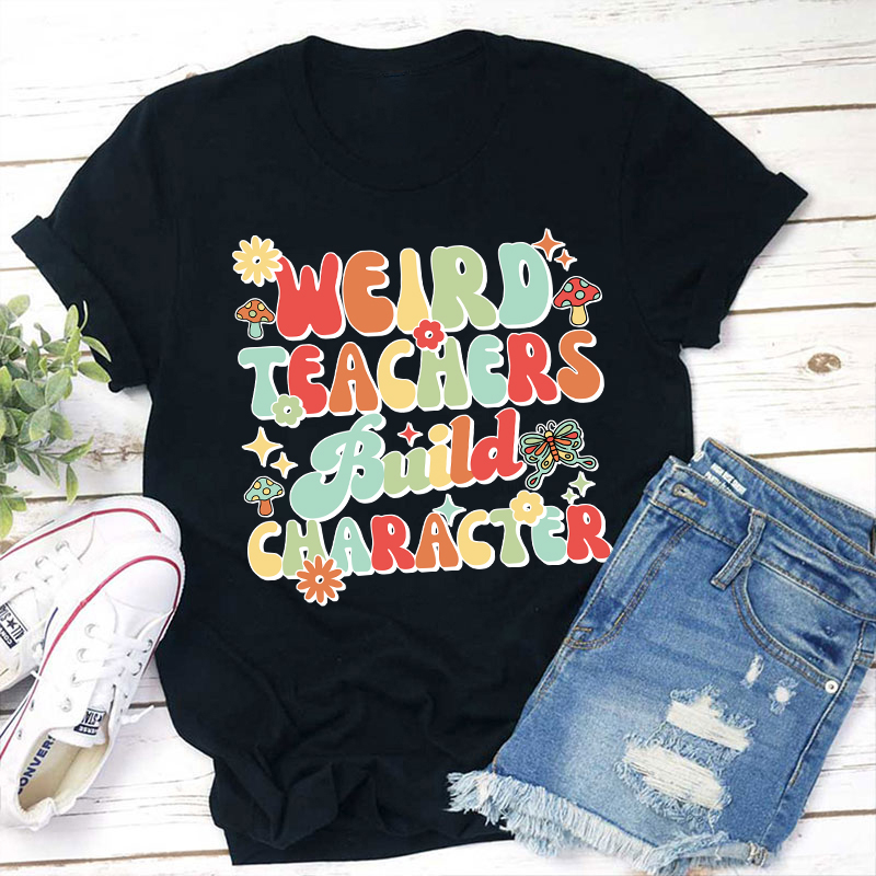 Weird Teachers Build Character Teacher T-Shirt