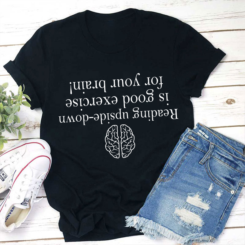 Reading Upside-down Is Good Exercise For Your Brain Teacher T-Shirt