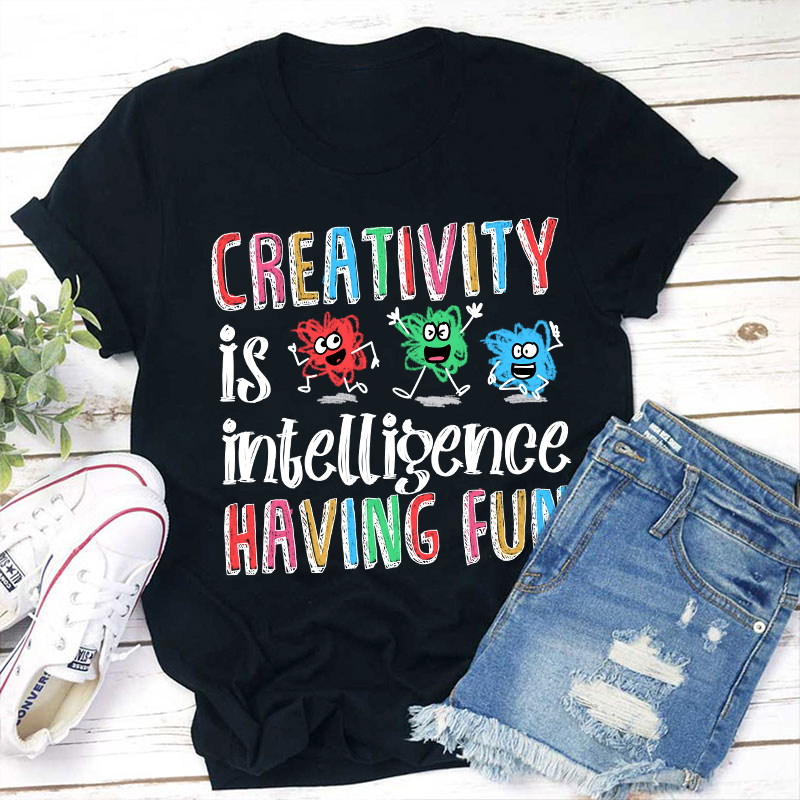 Creativity Is Intelligence Having Fun Teacher T-Shirt